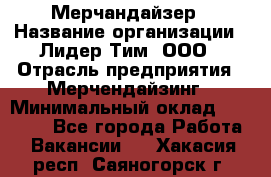 Мерчандайзер › Название организации ­ Лидер Тим, ООО › Отрасль предприятия ­ Мерчендайзинг › Минимальный оклад ­ 14 000 - Все города Работа » Вакансии   . Хакасия респ.,Саяногорск г.